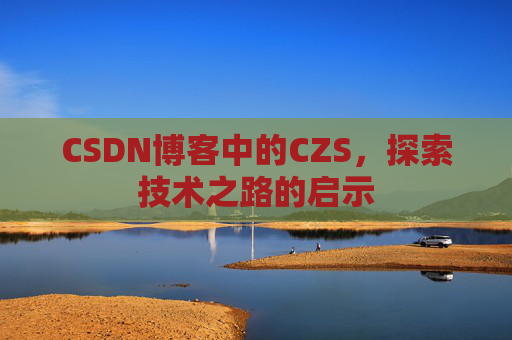 CSDN博客中的CZS，探索技术之路的启示
